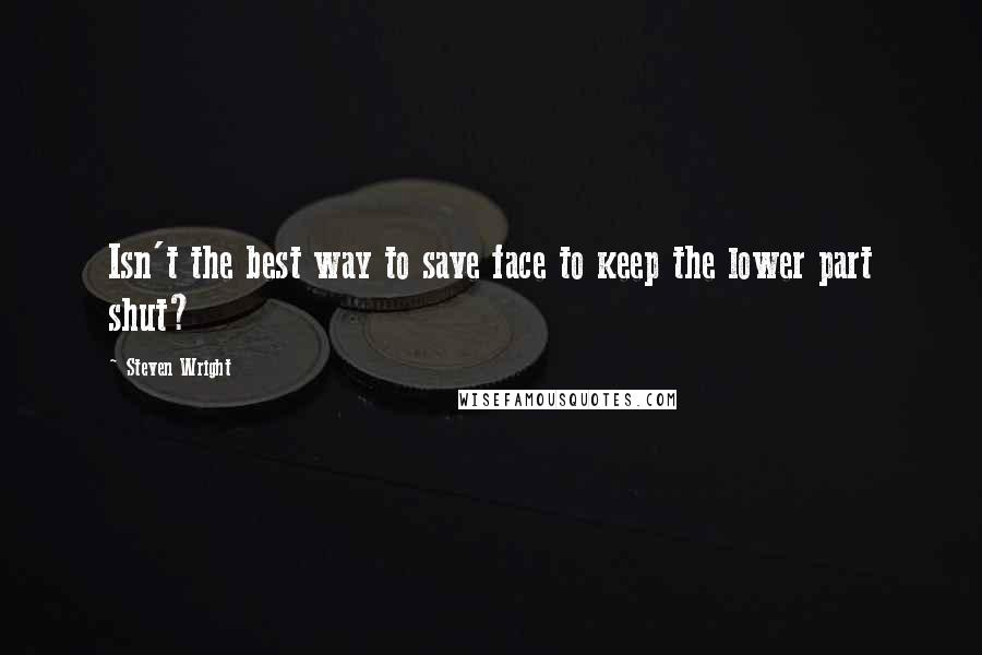 Steven Wright Quotes: Isn't the best way to save face to keep the lower part shut?