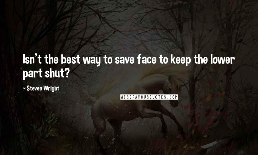 Steven Wright Quotes: Isn't the best way to save face to keep the lower part shut?