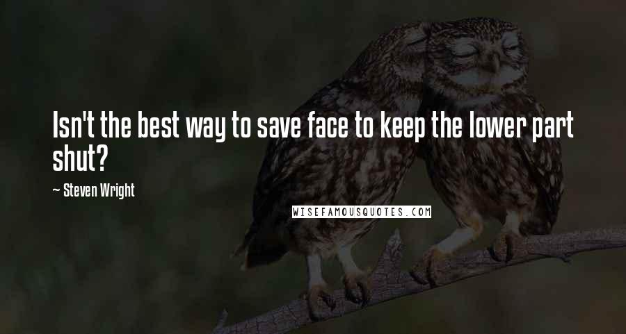 Steven Wright Quotes: Isn't the best way to save face to keep the lower part shut?