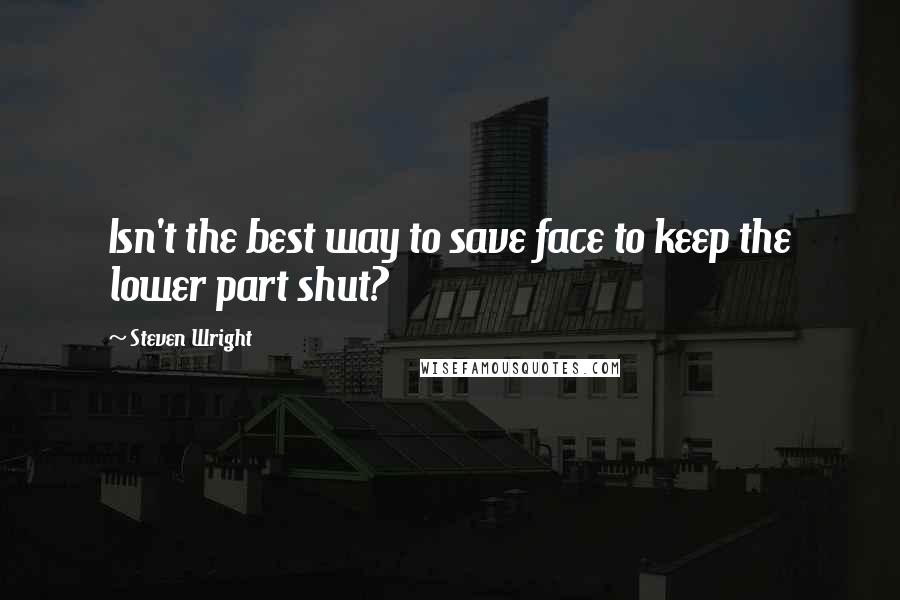 Steven Wright Quotes: Isn't the best way to save face to keep the lower part shut?
