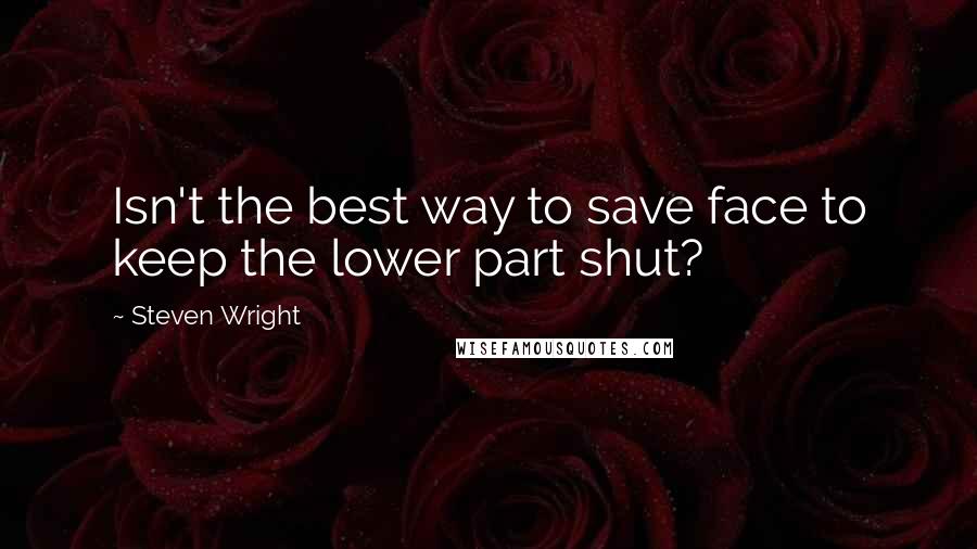 Steven Wright Quotes: Isn't the best way to save face to keep the lower part shut?