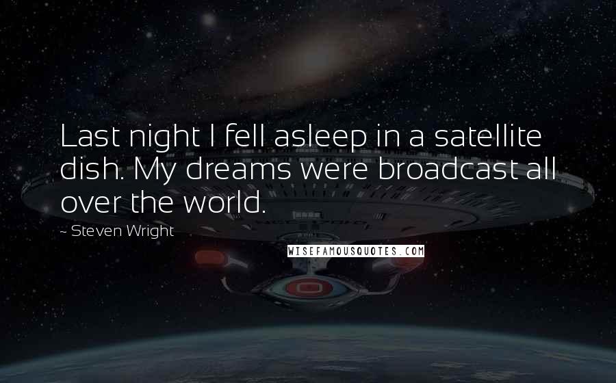 Steven Wright Quotes: Last night I fell asleep in a satellite dish. My dreams were broadcast all over the world.