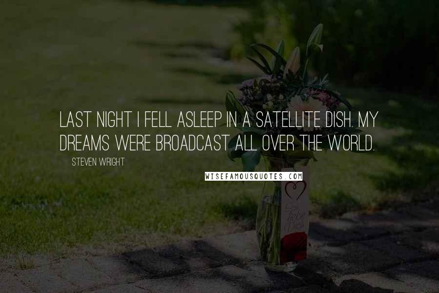Steven Wright Quotes: Last night I fell asleep in a satellite dish. My dreams were broadcast all over the world.