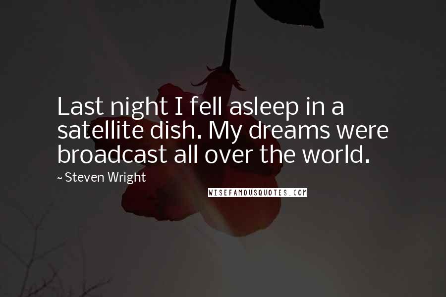 Steven Wright Quotes: Last night I fell asleep in a satellite dish. My dreams were broadcast all over the world.