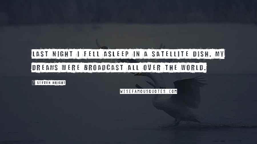 Steven Wright Quotes: Last night I fell asleep in a satellite dish. My dreams were broadcast all over the world.