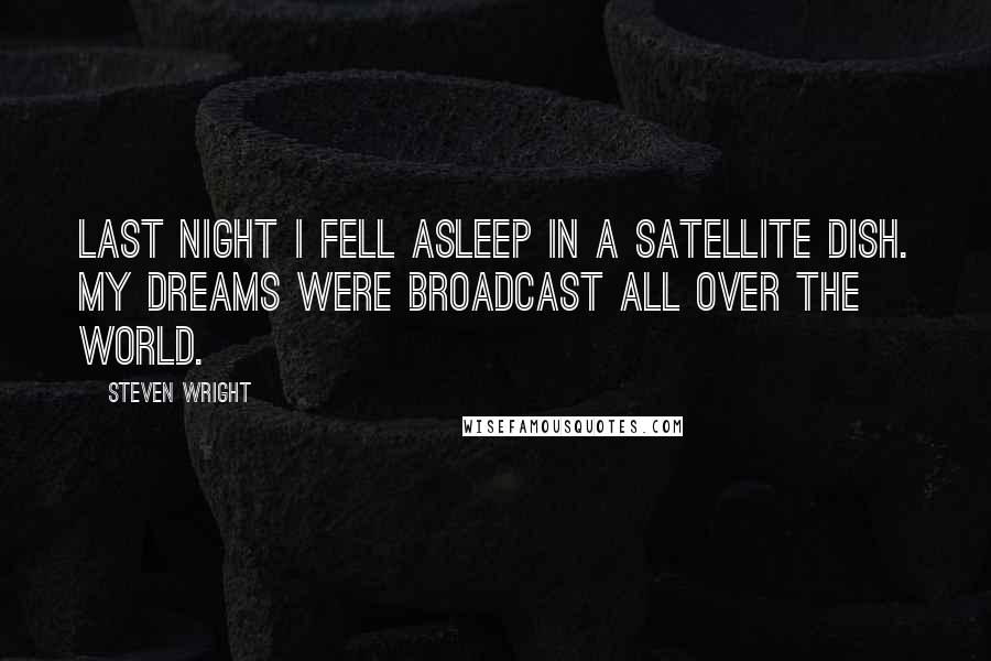 Steven Wright Quotes: Last night I fell asleep in a satellite dish. My dreams were broadcast all over the world.