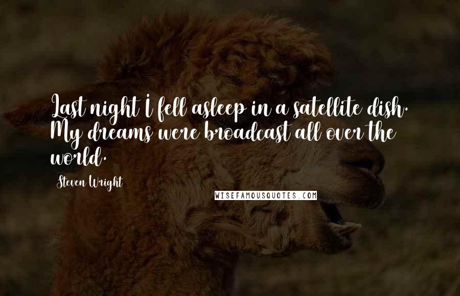 Steven Wright Quotes: Last night I fell asleep in a satellite dish. My dreams were broadcast all over the world.