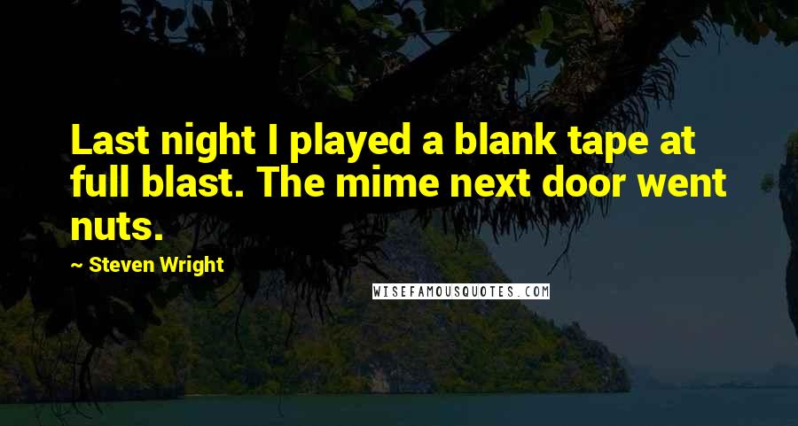 Steven Wright Quotes: Last night I played a blank tape at full blast. The mime next door went nuts.