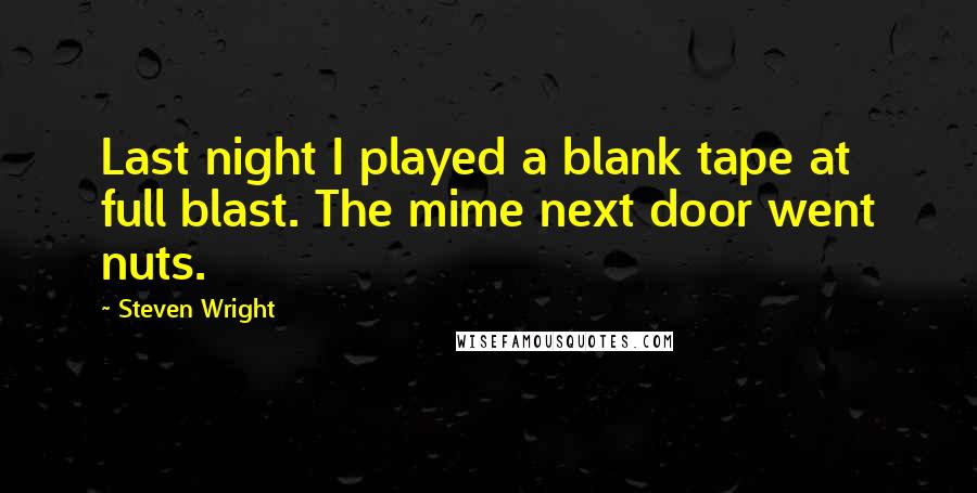 Steven Wright Quotes: Last night I played a blank tape at full blast. The mime next door went nuts.