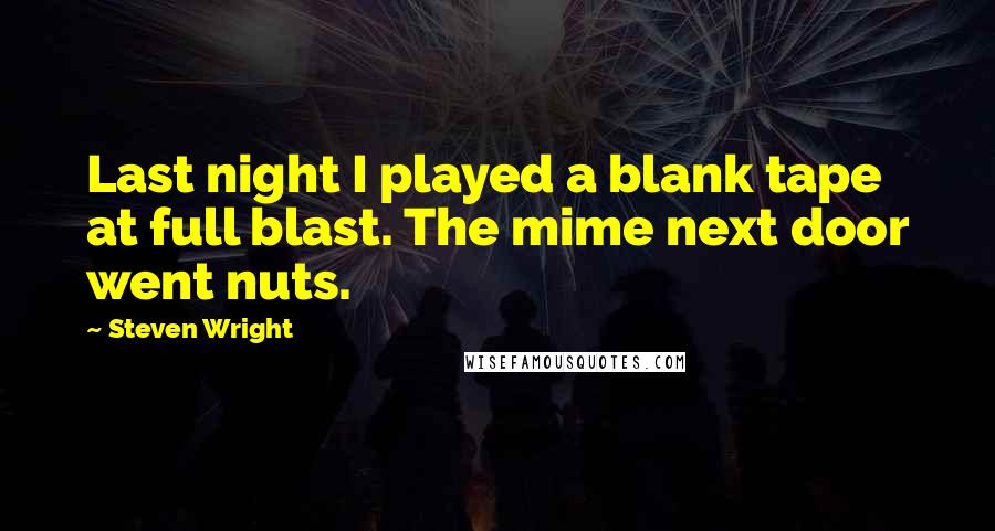 Steven Wright Quotes: Last night I played a blank tape at full blast. The mime next door went nuts.