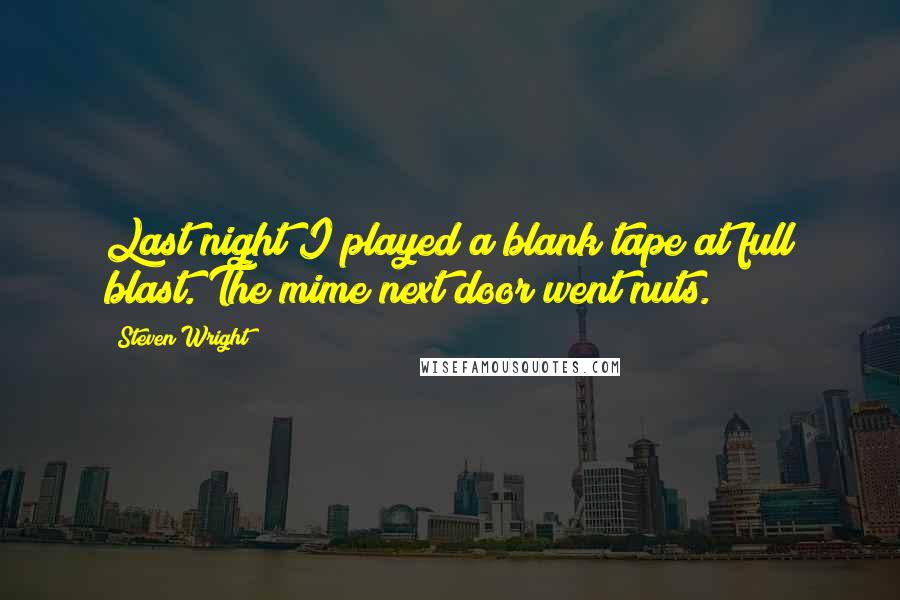 Steven Wright Quotes: Last night I played a blank tape at full blast. The mime next door went nuts.