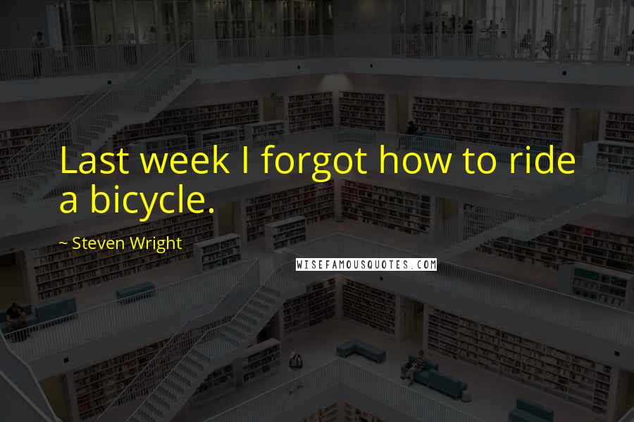 Steven Wright Quotes: Last week I forgot how to ride a bicycle.