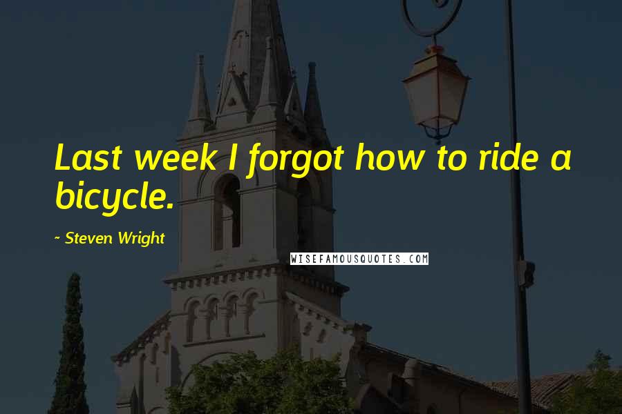 Steven Wright Quotes: Last week I forgot how to ride a bicycle.