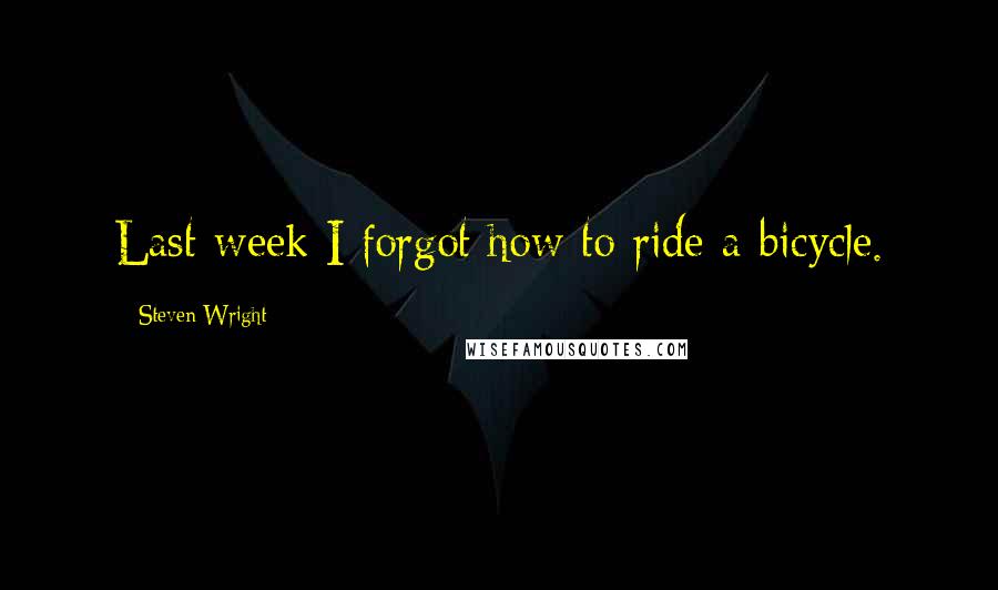 Steven Wright Quotes: Last week I forgot how to ride a bicycle.