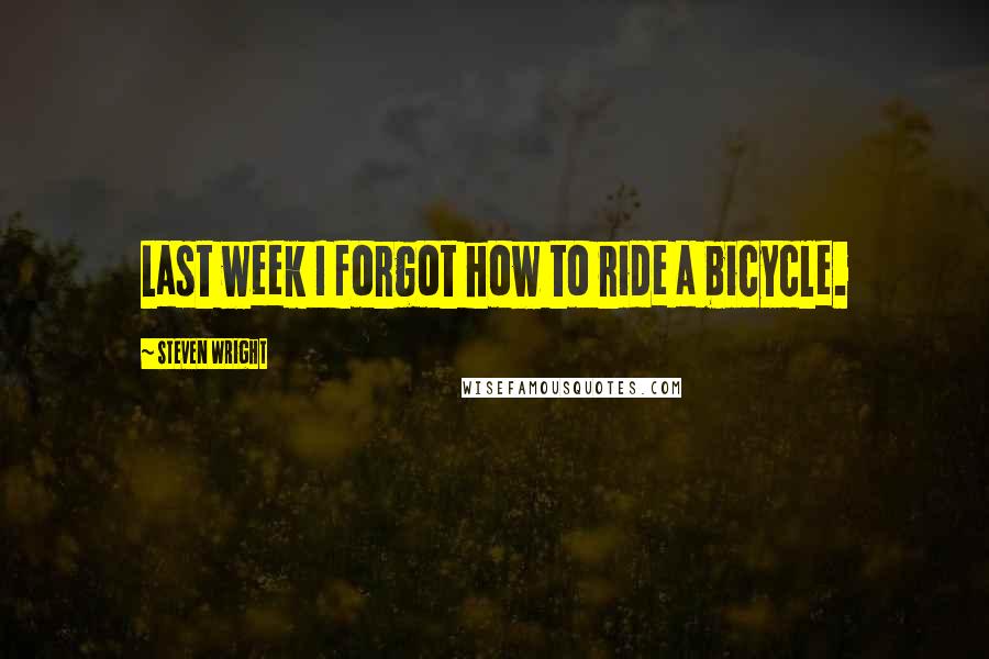 Steven Wright Quotes: Last week I forgot how to ride a bicycle.