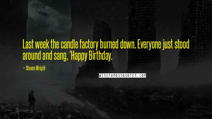 Steven Wright Quotes: Last week the candle factory burned down. Everyone just stood around and sang, 'Happy Birthday.