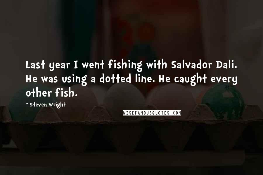 Steven Wright Quotes: Last year I went fishing with Salvador Dali. He was using a dotted line. He caught every other fish.