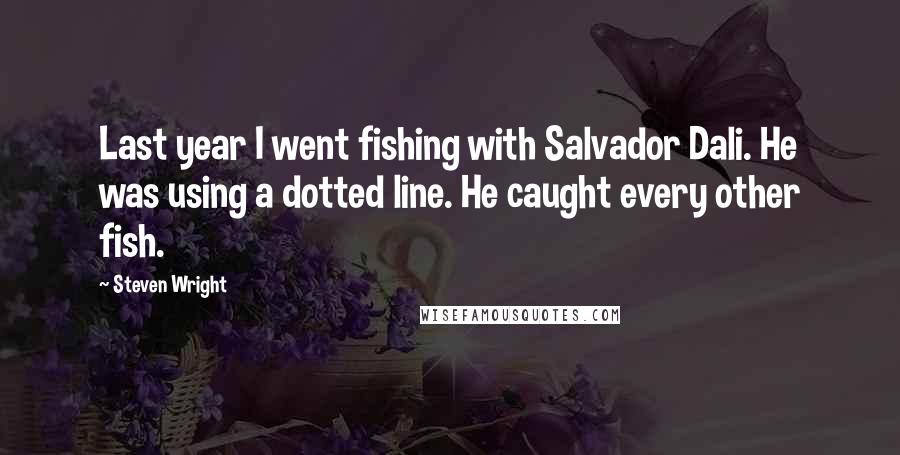 Steven Wright Quotes: Last year I went fishing with Salvador Dali. He was using a dotted line. He caught every other fish.