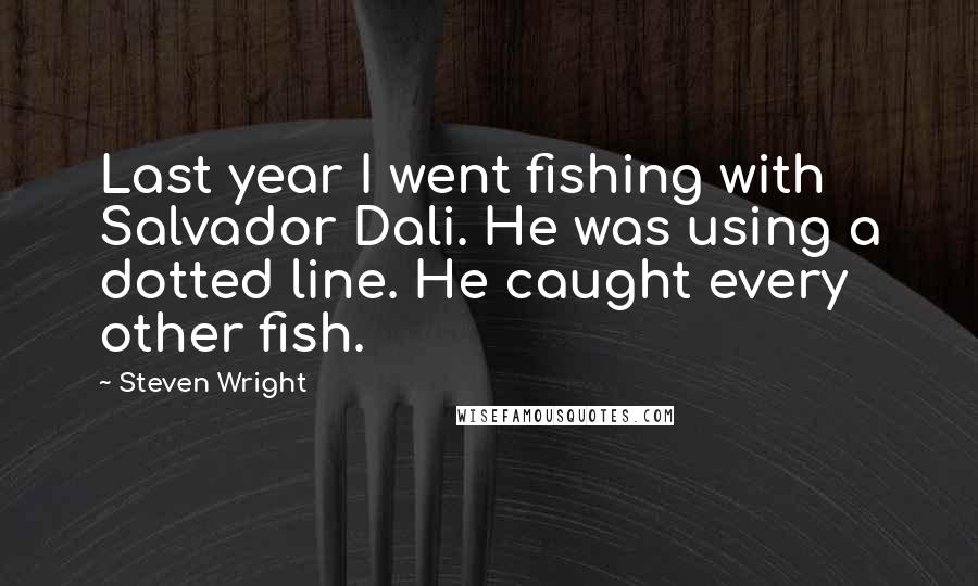 Steven Wright Quotes: Last year I went fishing with Salvador Dali. He was using a dotted line. He caught every other fish.