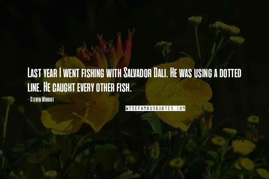 Steven Wright Quotes: Last year I went fishing with Salvador Dali. He was using a dotted line. He caught every other fish.