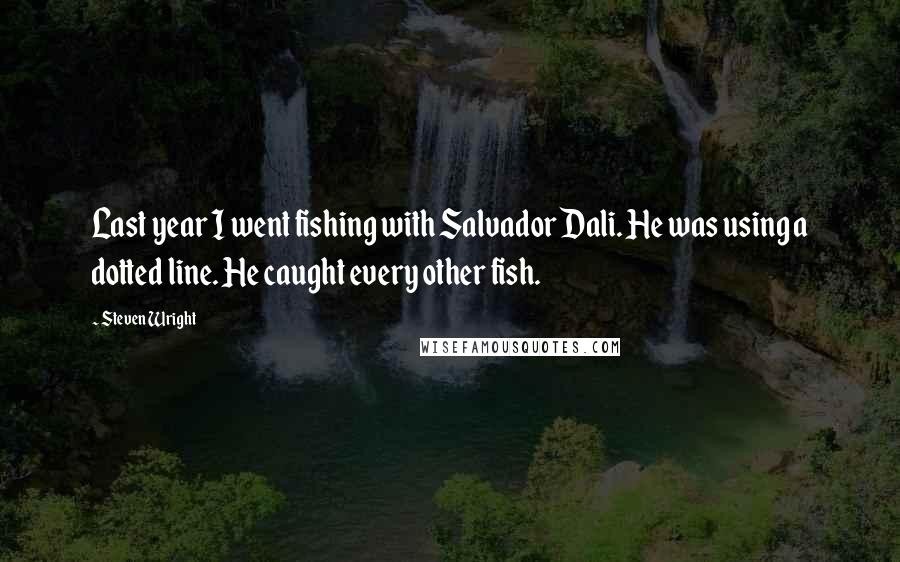 Steven Wright Quotes: Last year I went fishing with Salvador Dali. He was using a dotted line. He caught every other fish.