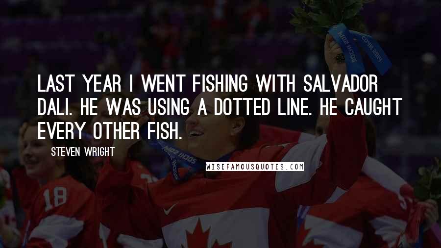 Steven Wright Quotes: Last year I went fishing with Salvador Dali. He was using a dotted line. He caught every other fish.