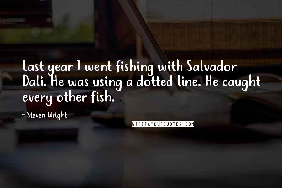 Steven Wright Quotes: Last year I went fishing with Salvador Dali. He was using a dotted line. He caught every other fish.