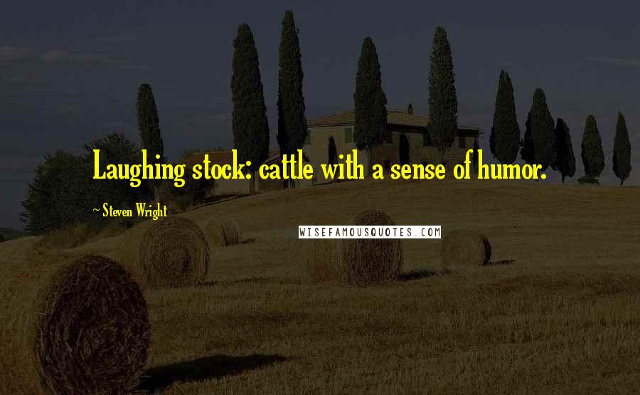 Steven Wright Quotes: Laughing stock: cattle with a sense of humor.