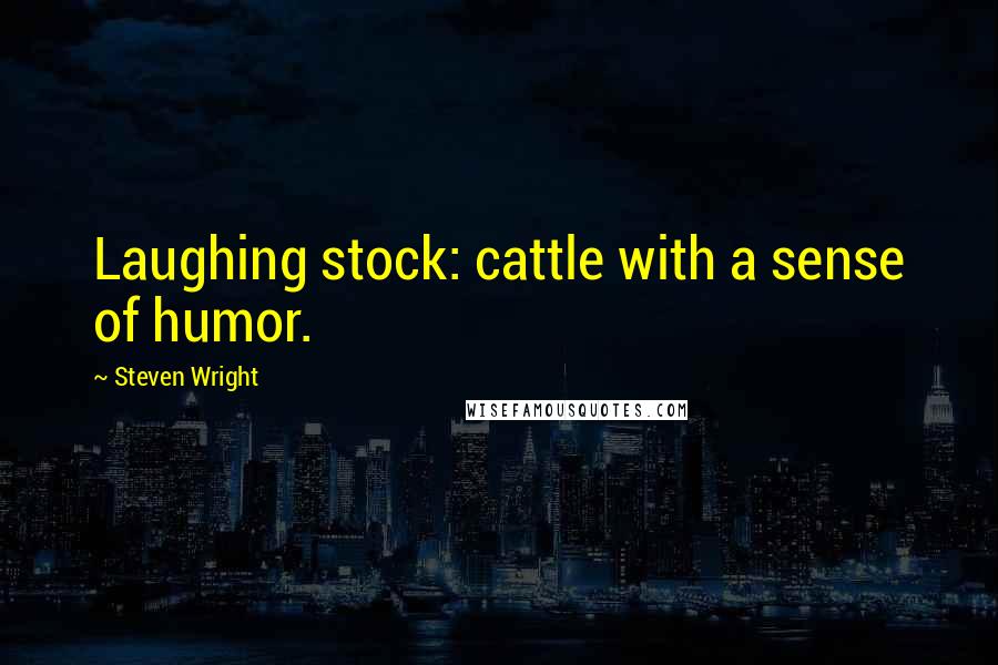 Steven Wright Quotes: Laughing stock: cattle with a sense of humor.