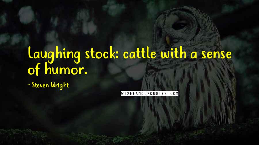 Steven Wright Quotes: Laughing stock: cattle with a sense of humor.