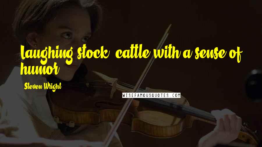 Steven Wright Quotes: Laughing stock: cattle with a sense of humor.