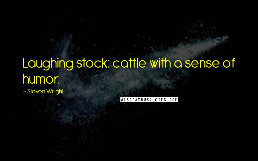 Steven Wright Quotes: Laughing stock: cattle with a sense of humor.