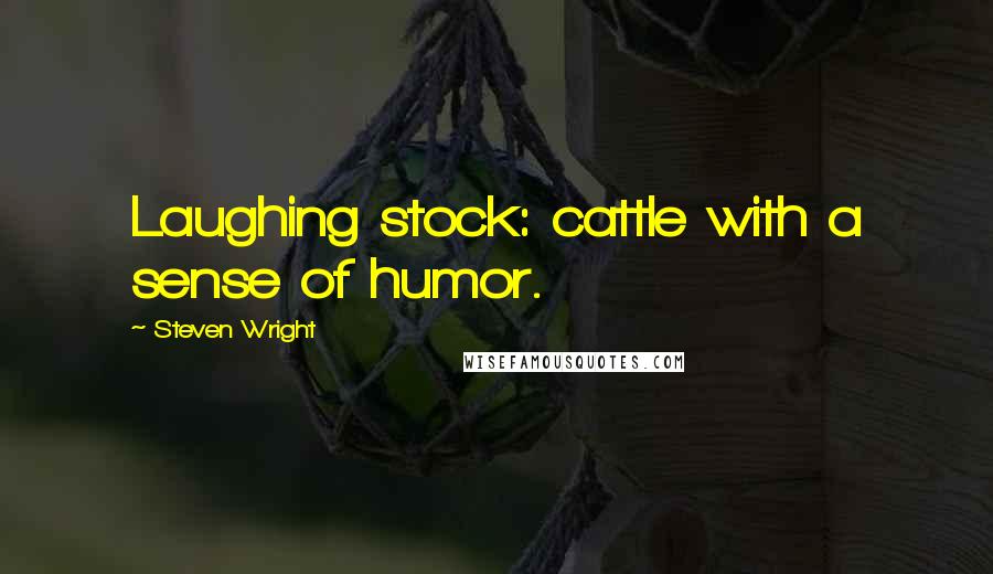 Steven Wright Quotes: Laughing stock: cattle with a sense of humor.