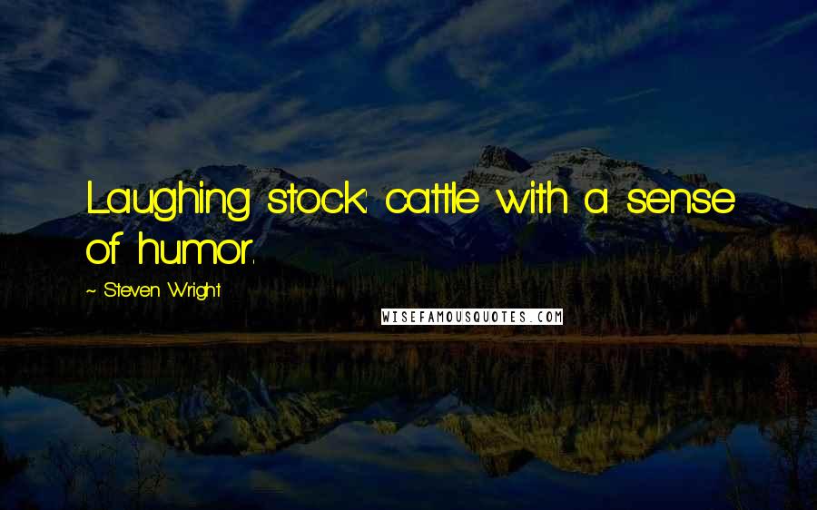 Steven Wright Quotes: Laughing stock: cattle with a sense of humor.