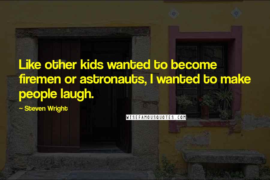 Steven Wright Quotes: Like other kids wanted to become firemen or astronauts, I wanted to make people laugh.