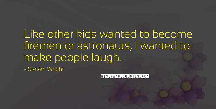 Steven Wright Quotes: Like other kids wanted to become firemen or astronauts, I wanted to make people laugh.