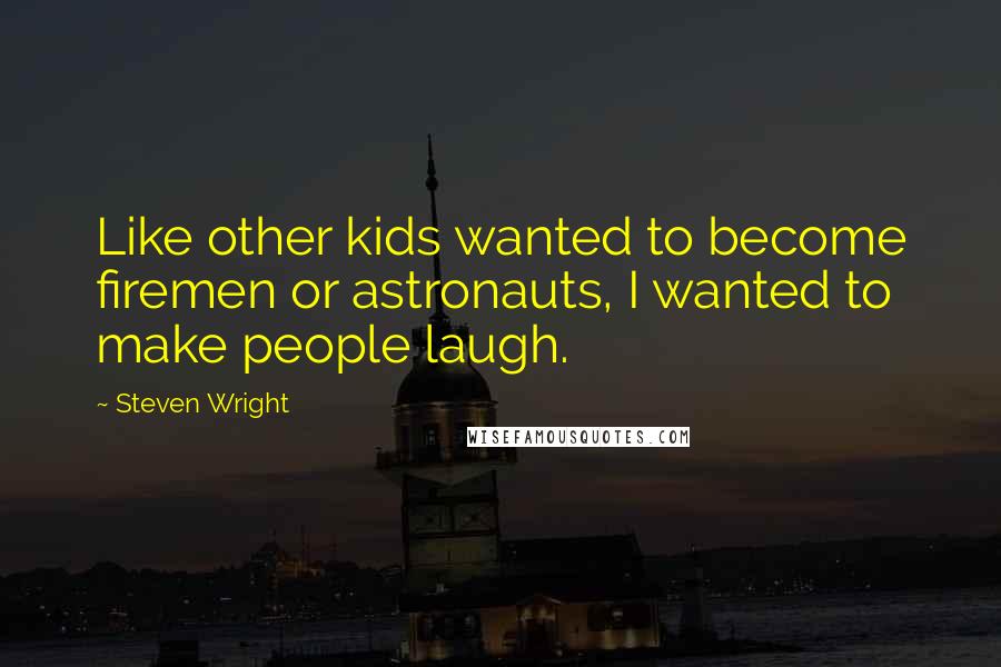 Steven Wright Quotes: Like other kids wanted to become firemen or astronauts, I wanted to make people laugh.