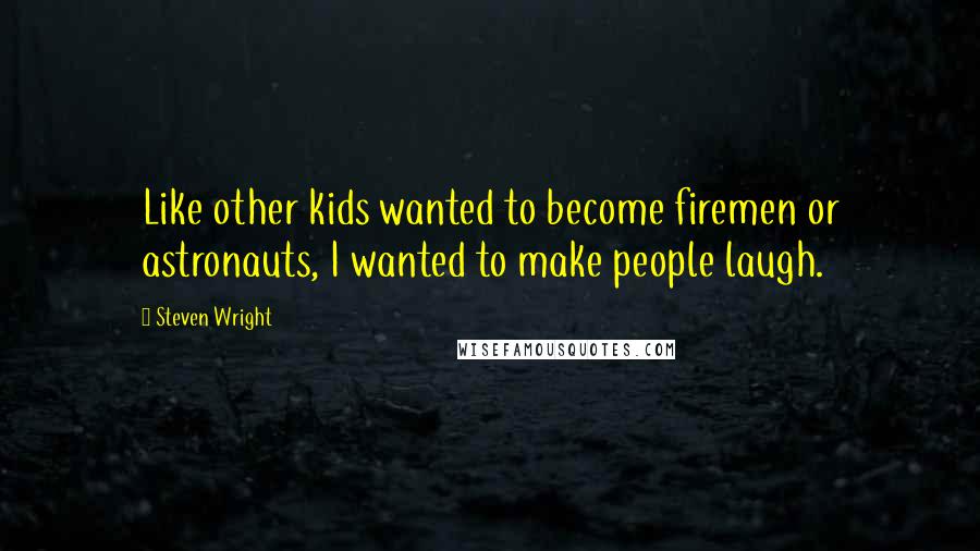 Steven Wright Quotes: Like other kids wanted to become firemen or astronauts, I wanted to make people laugh.