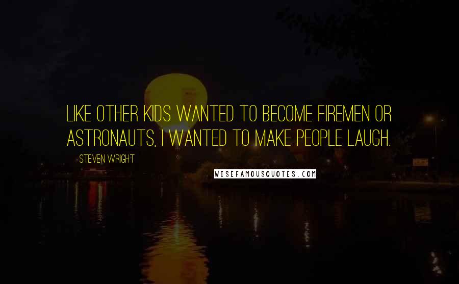 Steven Wright Quotes: Like other kids wanted to become firemen or astronauts, I wanted to make people laugh.