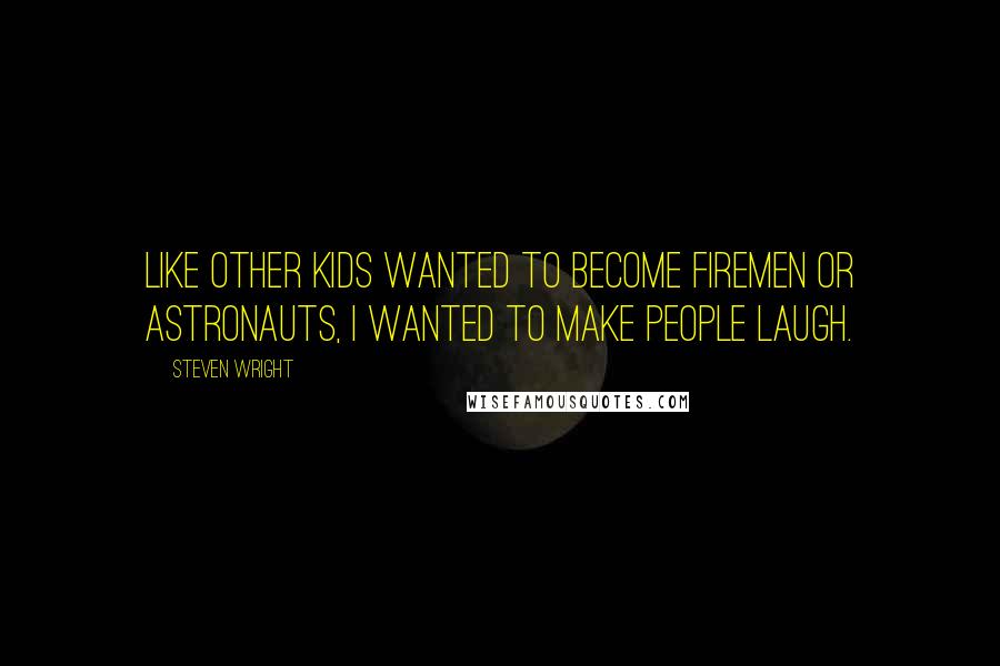 Steven Wright Quotes: Like other kids wanted to become firemen or astronauts, I wanted to make people laugh.