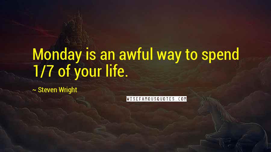 Steven Wright Quotes: Monday is an awful way to spend 1/7 of your life.