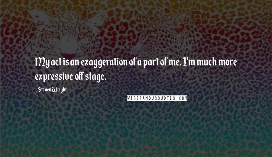 Steven Wright Quotes: My act is an exaggeration of a part of me. I'm much more expressive off stage.