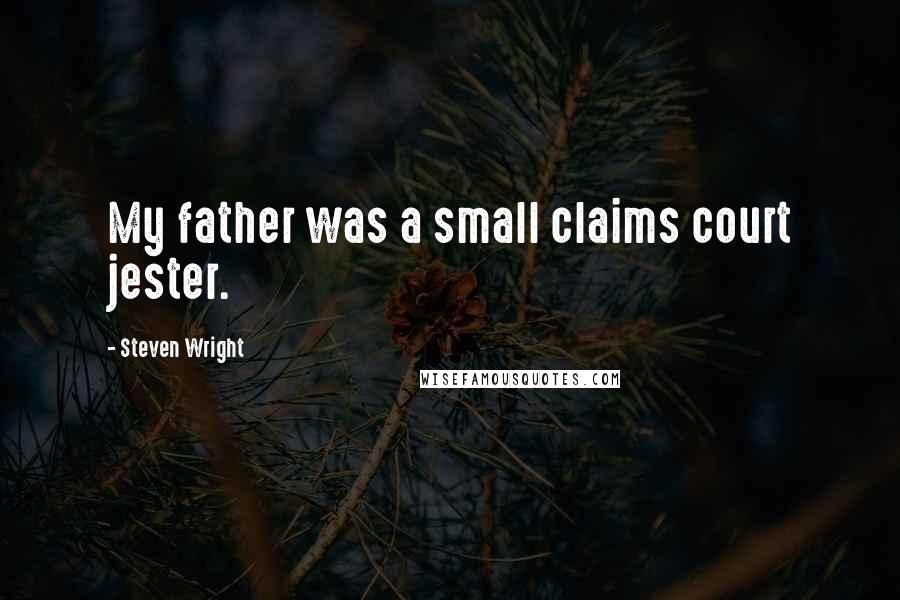 Steven Wright Quotes: My father was a small claims court jester.