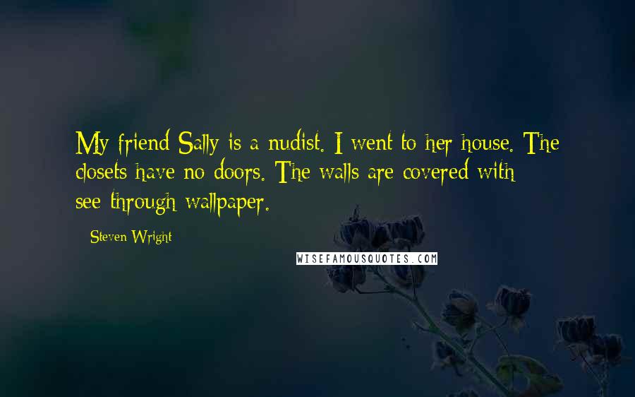 Steven Wright Quotes: My friend Sally is a nudist. I went to her house. The closets have no doors. The walls are covered with see-through wallpaper.