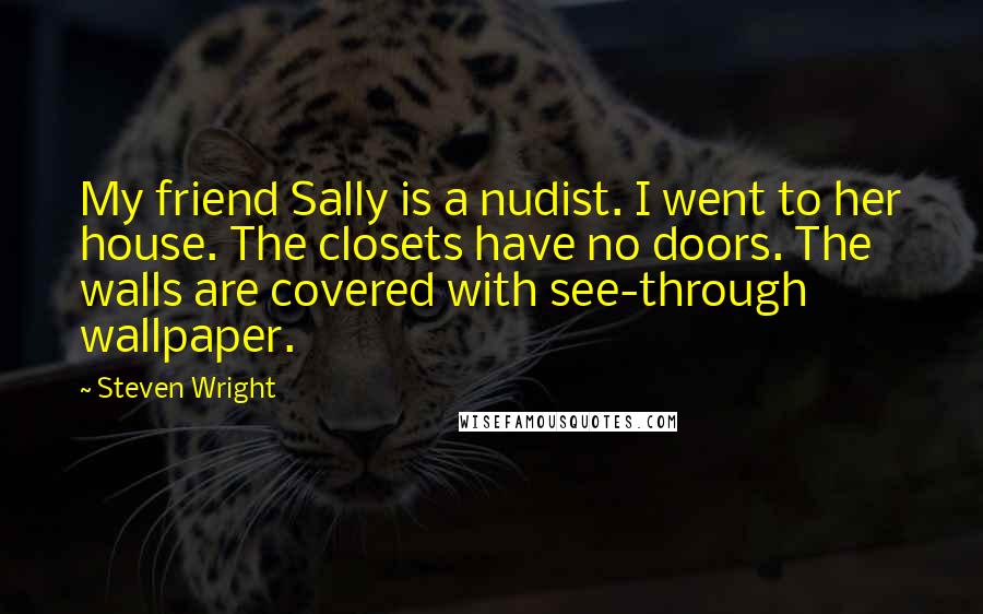 Steven Wright Quotes: My friend Sally is a nudist. I went to her house. The closets have no doors. The walls are covered with see-through wallpaper.