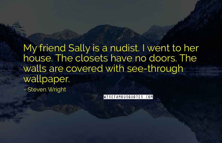 Steven Wright Quotes: My friend Sally is a nudist. I went to her house. The closets have no doors. The walls are covered with see-through wallpaper.