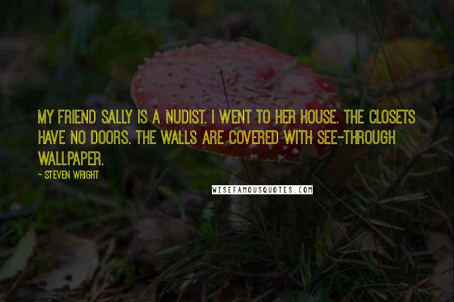 Steven Wright Quotes: My friend Sally is a nudist. I went to her house. The closets have no doors. The walls are covered with see-through wallpaper.