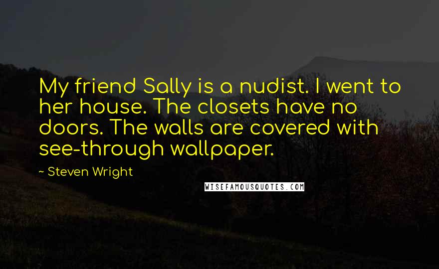 Steven Wright Quotes: My friend Sally is a nudist. I went to her house. The closets have no doors. The walls are covered with see-through wallpaper.