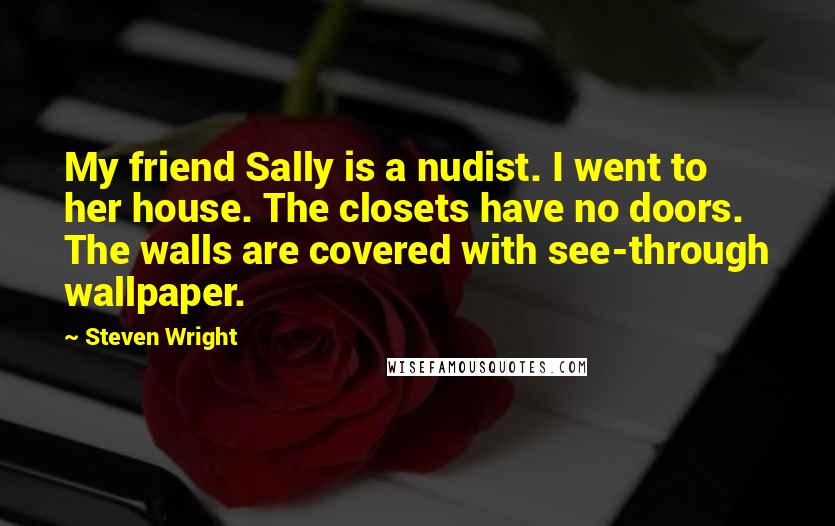 Steven Wright Quotes: My friend Sally is a nudist. I went to her house. The closets have no doors. The walls are covered with see-through wallpaper.