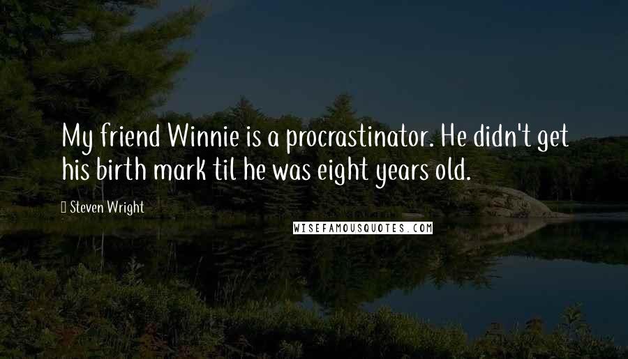 Steven Wright Quotes: My friend Winnie is a procrastinator. He didn't get his birth mark til he was eight years old.
